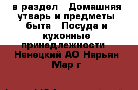  в раздел : Домашняя утварь и предметы быта » Посуда и кухонные принадлежности . Ненецкий АО,Нарьян-Мар г.